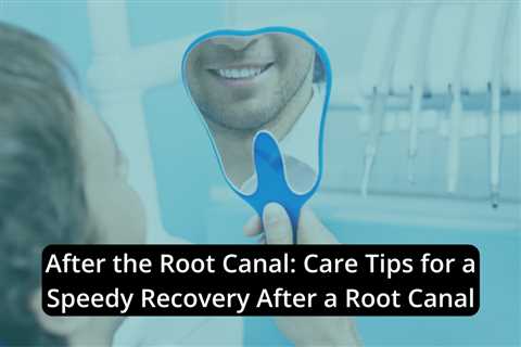 After the Root Canal: Care Tips for a Speedy Recovery After a Root Canal