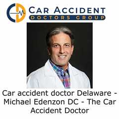 Car Accident Doctor Delaware - Michael Edenzon DC - The Car Accident Doctor