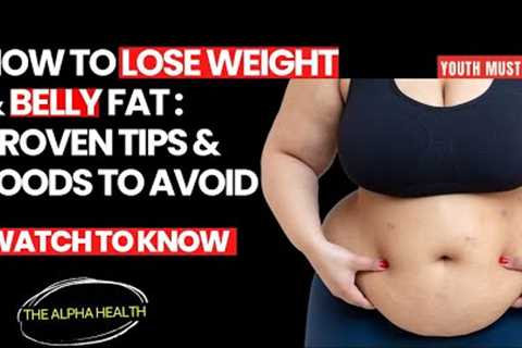 How to Lose Weight and Get Rid of Belly Fat: Proven Tips and Foods to Avoid