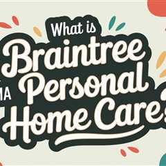 What Is Braintree MA Personal Home Care?