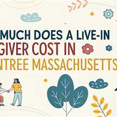 How Much Does a Live-In Caregiver Cost in Braintree Massachusetts?