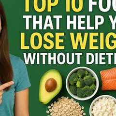 TOP 10 FOODS THAT HELP YOU LOSE WEIGHT WITHOUT DIETING