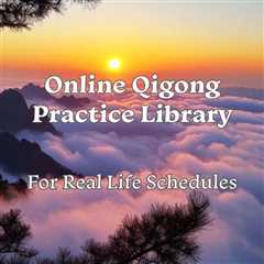 An Online Qigong Practice Library for Real Life (Not Perfect Schedules)
